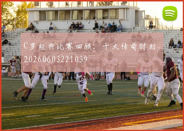 C罗经典比赛回顾：十大传奇时刻_20260603221039