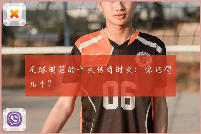 足球明星的十大传奇时刻：你记得几个？