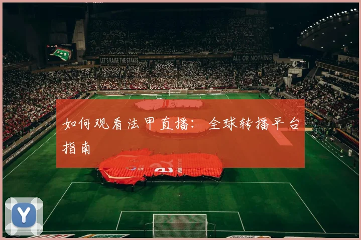 如何观看法甲直播：全球转播平台指南