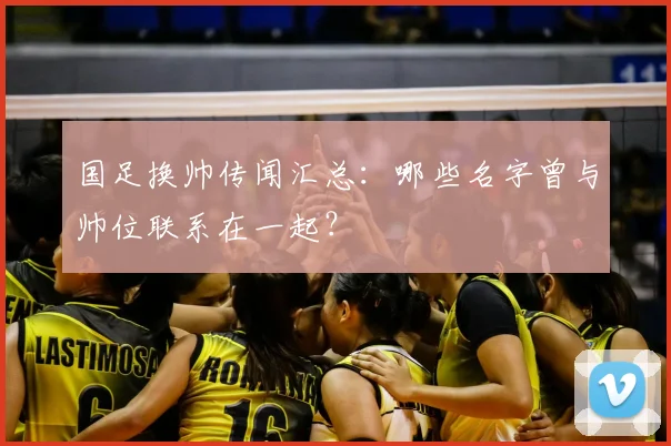 国足换帅传闻汇总:哪些名字曾与帅位联系在一起?
