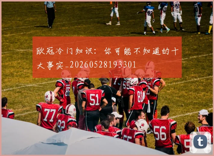 欧冠冷门知识：你可能不知道的十大事实_20260528193301