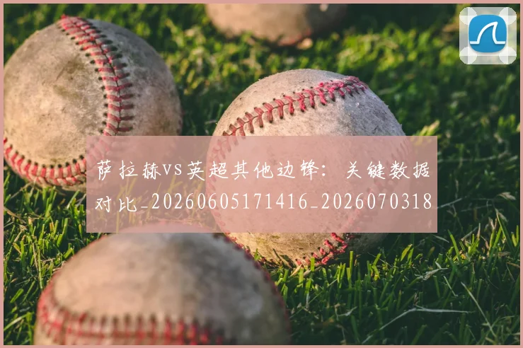 萨拉赫vs英超其他边锋：关键数据对比_20260605171416_20260703181816