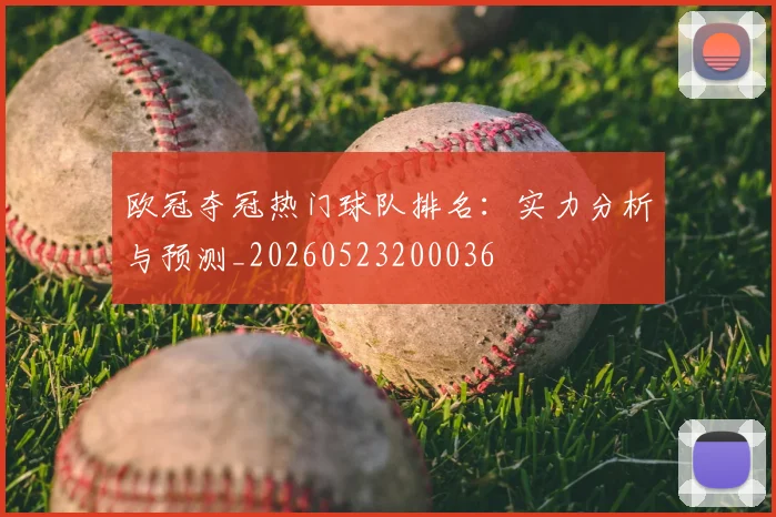 欧冠夺冠热门球队排名:实力分析与预测_20260523200036