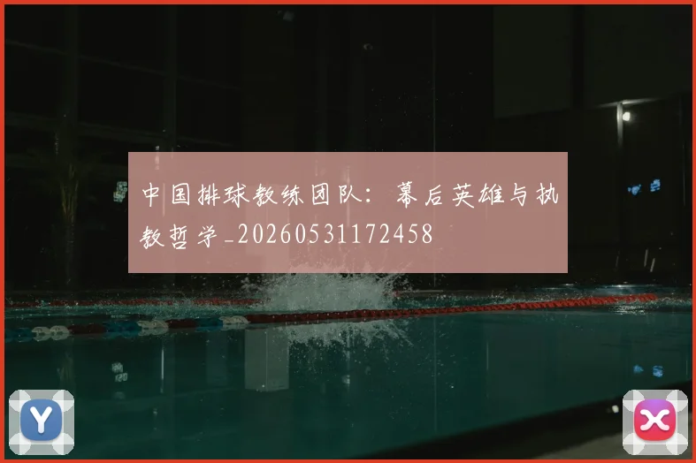 中国排球教练团队：幕后英雄与执教哲学_20260531172458