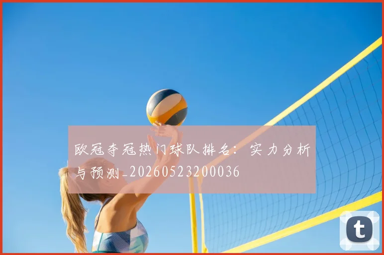 欧冠夺冠热门球队排名：实力分析与预测_20260523200036