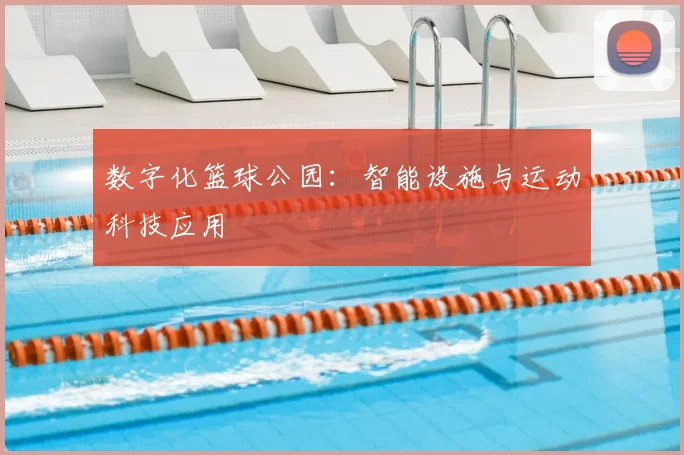 数字化篮球公园：智能设施与运动科技应用