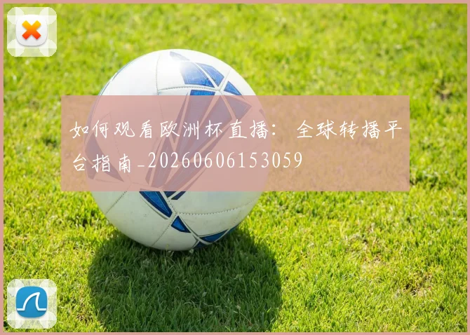 如何观看欧洲杯直播:全球转播平台指南_20260606153059