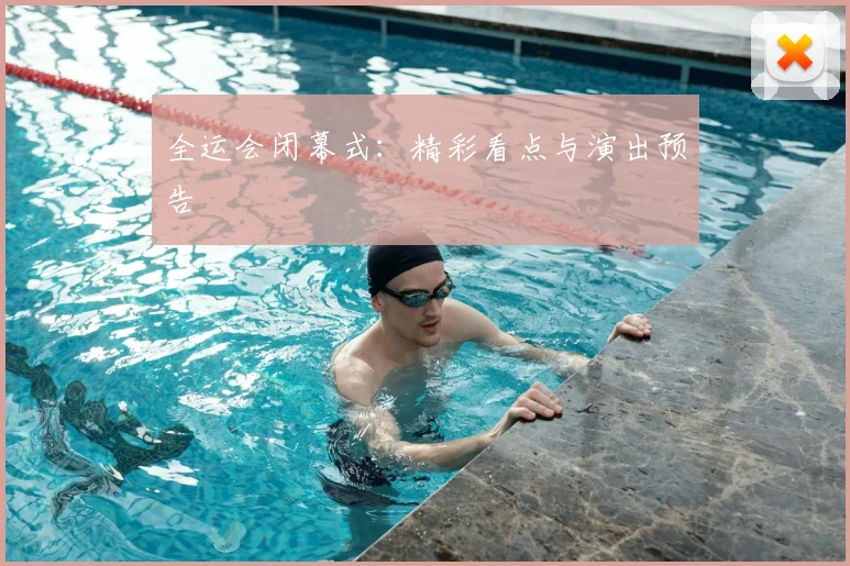 全运会闭幕式：精彩看点与演出预告
