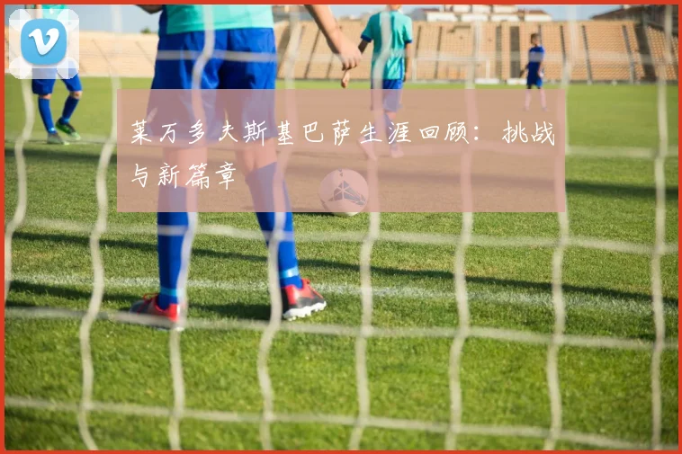 莱万多夫斯基巴萨生涯回顾：挑战与新篇章