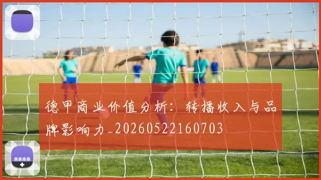 德甲商业价值分析:转播收入与品牌影响力_20260522160703