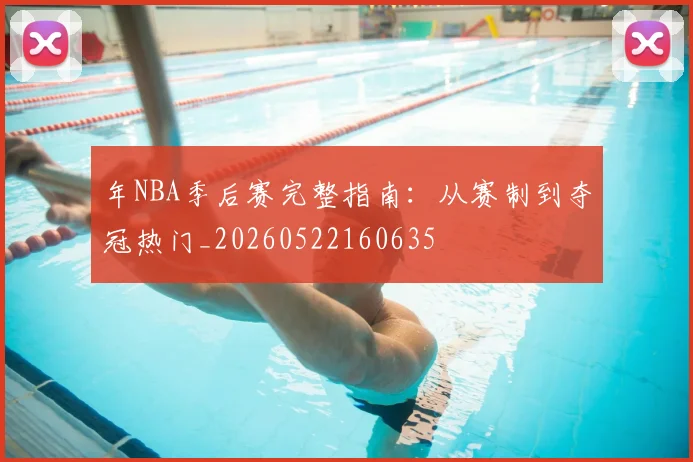 年NBA季后赛完整指南：从赛制到夺冠热门_20260522160635