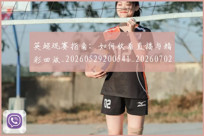 英超观赛指南:如何收看直播与精彩回放_20260529200541_20260702174523