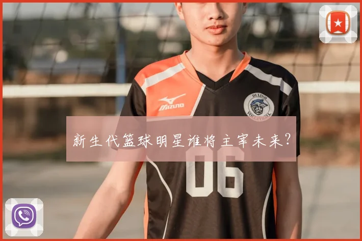新生代篮球明星谁将主宰未来？
