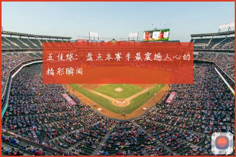 五佳球:盘点本赛季最震撼人心的精彩瞬间