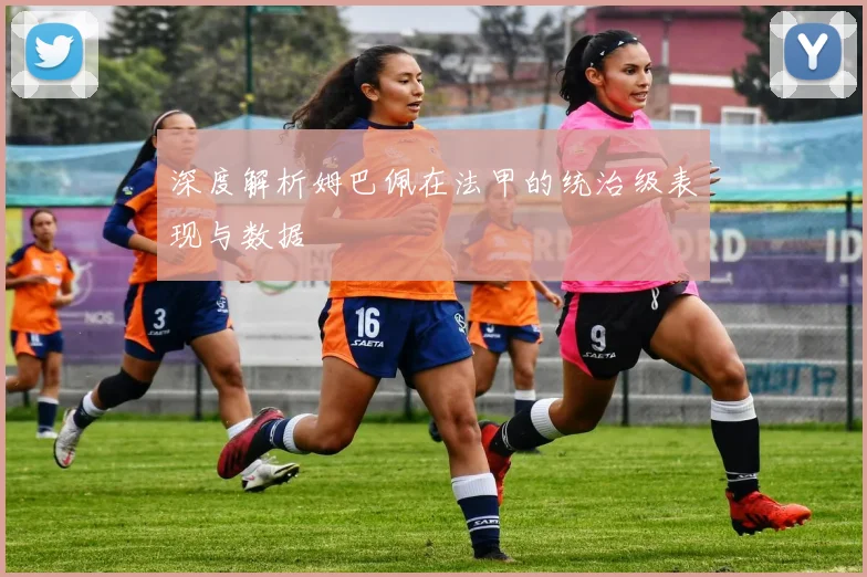 深度解析姆巴佩在法甲的统治级表现与数据