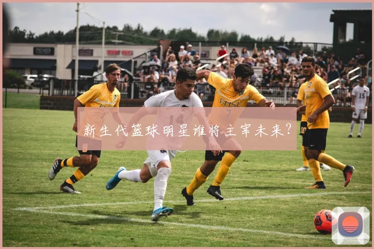 新生代篮球明星谁将主宰未来？