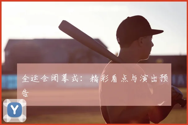 全运会闭幕式：精彩看点与演出预告